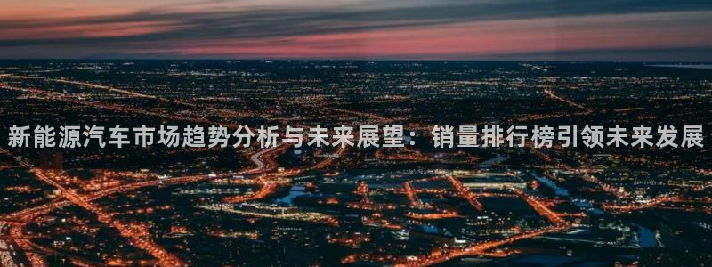 众腾娱乐总代理：新能源汽车市场趋势分析与