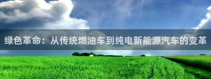 众腾娱乐注册：绿色革命：从传统燃油车到纯