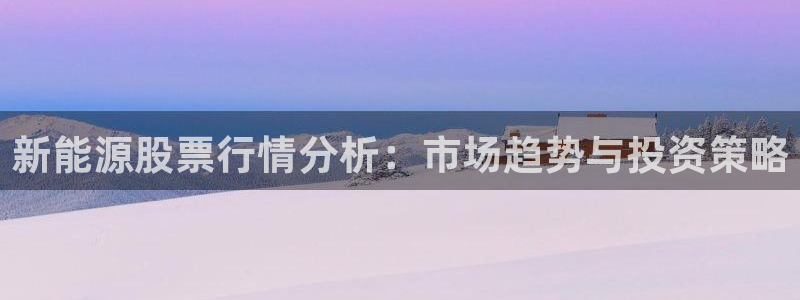 楚雄众腾娱乐：新能源股票行情分析：市场趋