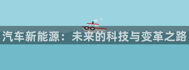 众腾娱乐平台官网入口：汽车新能源：未来的