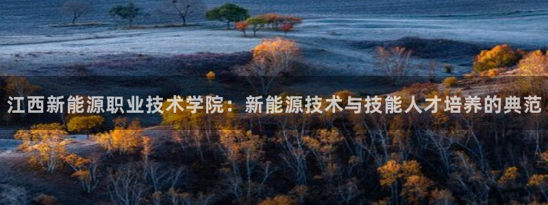 彝族自治州众腾娱乐:江西新能源职业技术学院:新能源技术与技能