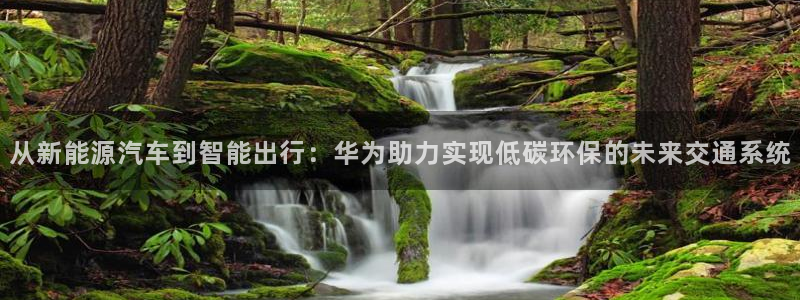 包头众腾娱乐:从新能源汽车到智能出行:华为助力实现低碳环保的