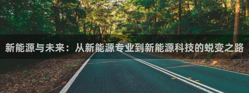 众腾娱乐app:新能源与未来:从新能源专业到新能源科技的蜕变