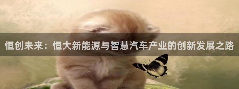 腾耀娱乐29999出众:恒创未来:恒大新能源与智慧汽车产业的