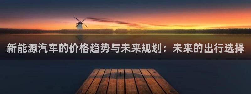楚雄众腾娱乐是干什么的:新能源汽车的价格趋势与未来规划:未来