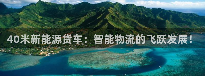 众腾娱乐平台下载:40米新能源货车:智能物流的飞跃发展!