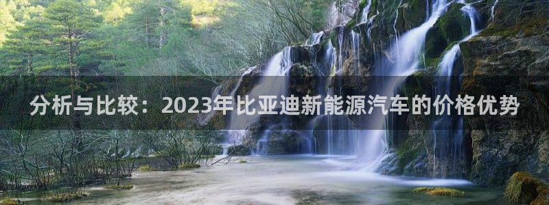 腾众娱乐彩票:分析与比较:2023年比亚迪新能源汽车的价格优