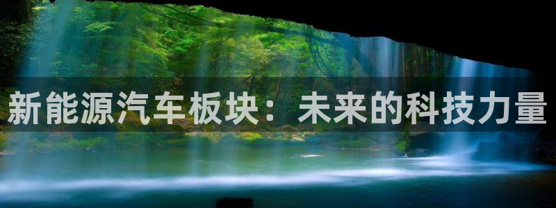 众腾娱乐梦幻演艺店:新能源汽车板块:未来的科技力量