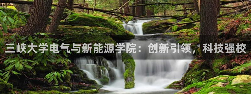 众腾娱乐发7O777:三峡大学电气与新能源学院:创新引领,科